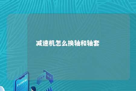 减速机怎么换轴和轴套 