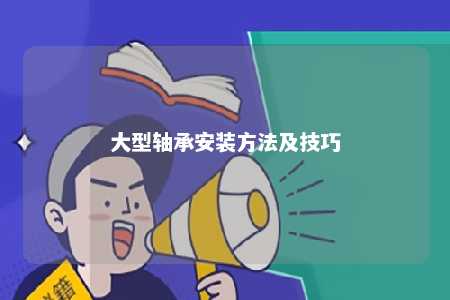 大型轴承安装方法及技巧 