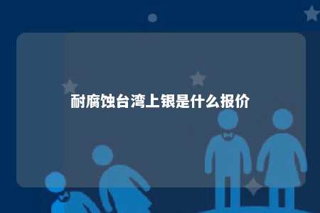 耐腐蚀台湾上银是什么报价 